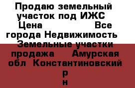 Продаю земельный  участок под ИЖС › Цена ­ 2 150 000 - Все города Недвижимость » Земельные участки продажа   . Амурская обл.,Константиновский р-н